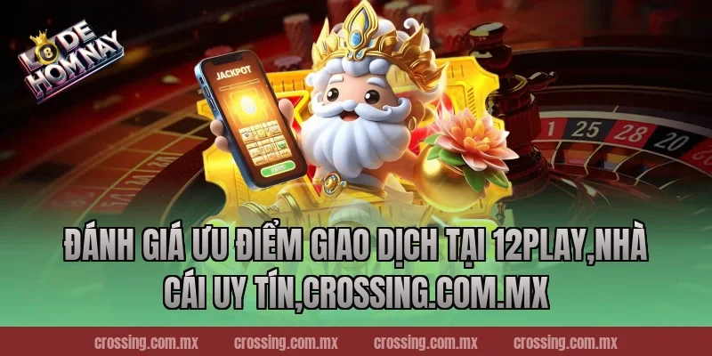 Đánh giá ưu điểm giao dịch tại 12Play,Nhà Cái Uy Tín,ageware.io