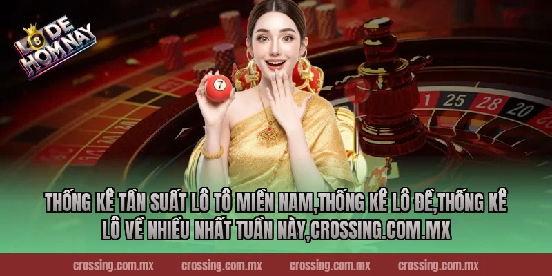 Thống kê tần suất lô tô miền Nam,Thống Kê Lô Đề,Thống kê lô về nhiều nhất tuần này,ageware.io